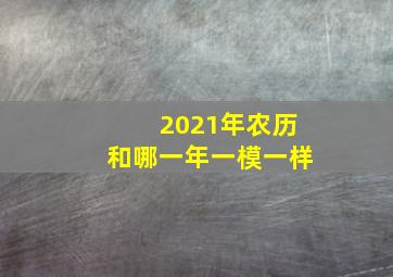 2021年农历和哪一年一模一样