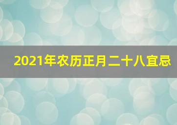 2021年农历正月二十八宜忌