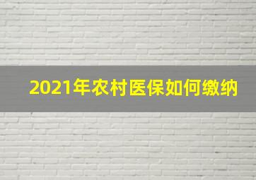 2021年农村医保如何缴纳