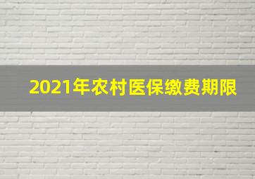 2021年农村医保缴费期限