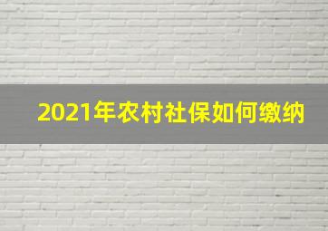 2021年农村社保如何缴纳