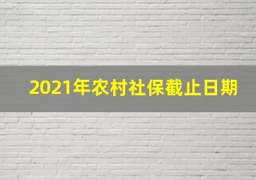 2021年农村社保截止日期