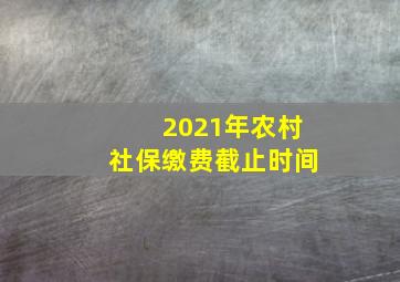 2021年农村社保缴费截止时间