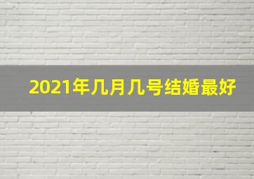 2021年几月几号结婚最好