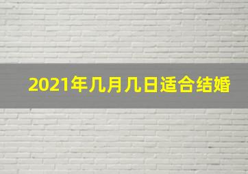 2021年几月几日适合结婚