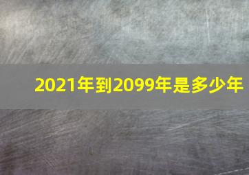 2021年到2099年是多少年