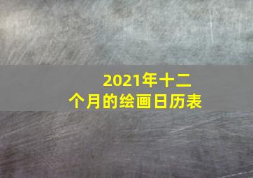 2021年十二个月的绘画日历表