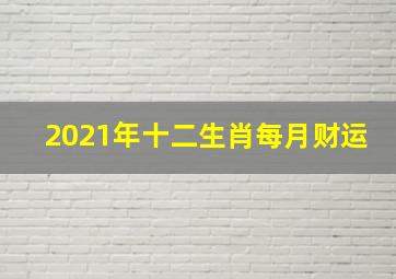 2021年十二生肖每月财运