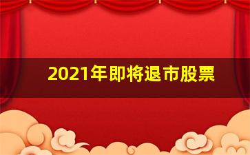 2021年即将退市股票