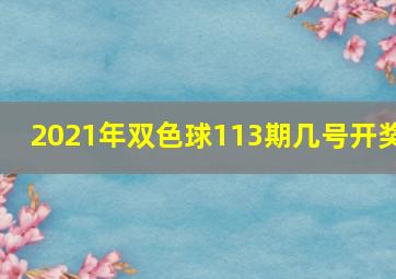 2021年双色球113期几号开奖