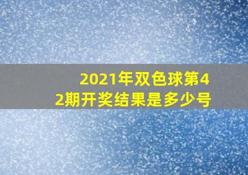 2021年双色球第42期开奖结果是多少号