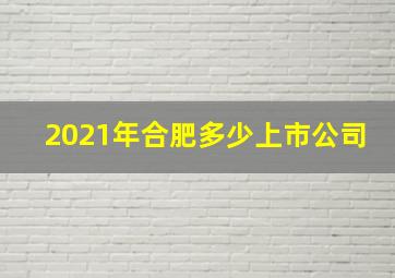 2021年合肥多少上市公司