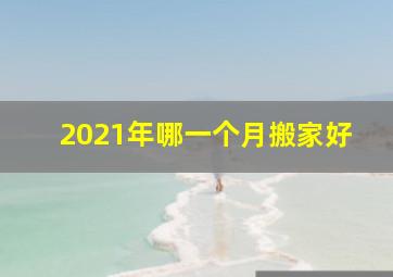 2021年哪一个月搬家好