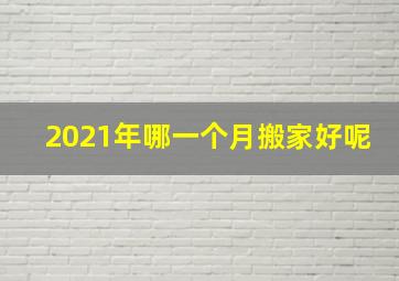 2021年哪一个月搬家好呢