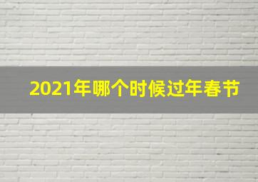 2021年哪个时候过年春节