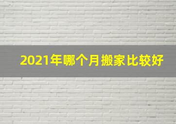 2021年哪个月搬家比较好