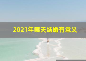 2021年哪天结婚有意义