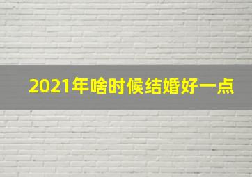 2021年啥时候结婚好一点