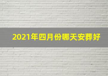 2021年四月份哪天安葬好