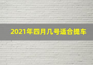 2021年四月几号适合提车