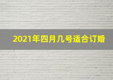 2021年四月几号适合订婚