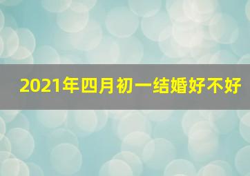 2021年四月初一结婚好不好