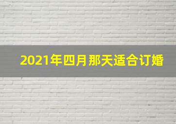 2021年四月那天适合订婚