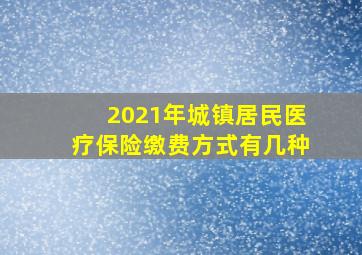 2021年城镇居民医疗保险缴费方式有几种