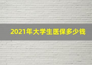 2021年大学生医保多少钱