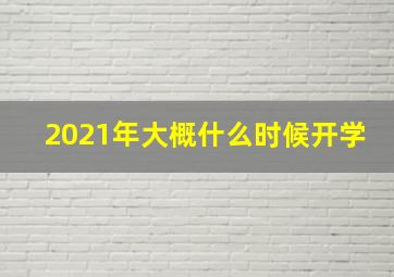 2021年大概什么时候开学