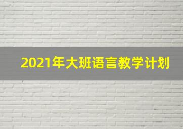 2021年大班语言教学计划