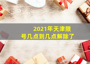 2021年天津限号几点到几点解除了