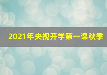 2021年央视开学第一课秋季