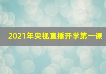 2021年央视直播开学第一课