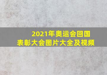 2021年奥运会回国表彰大会图片大全及视频