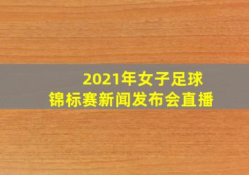 2021年女子足球锦标赛新闻发布会直播