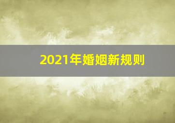 2021年婚姻新规则