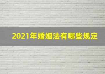 2021年婚姻法有哪些规定