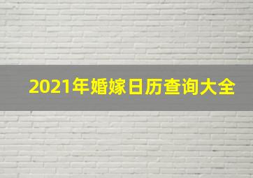 2021年婚嫁日历查询大全