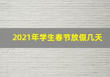 2021年学生春节放假几天