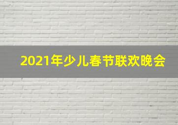 2021年少儿春节联欢晚会