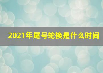 2021年尾号轮换是什么时间