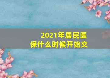 2021年居民医保什么时候开始交