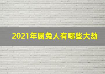 2021年属兔人有哪些大劫