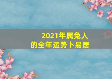 2021年属兔人的全年运势卜易居