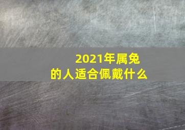 2021年属兔的人适合佩戴什么