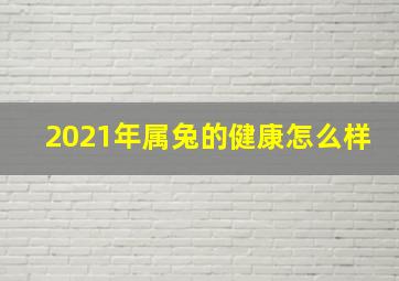 2021年属兔的健康怎么样