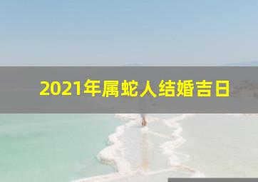 2021年属蛇人结婚吉日