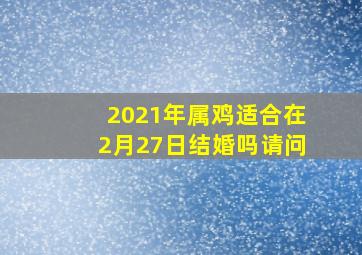 2021年属鸡适合在2月27日结婚吗请问