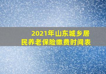 2021年山东城乡居民养老保险缴费时间表